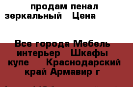 продам пенал зеркальный › Цена ­ 1 500 - Все города Мебель, интерьер » Шкафы, купе   . Краснодарский край,Армавир г.